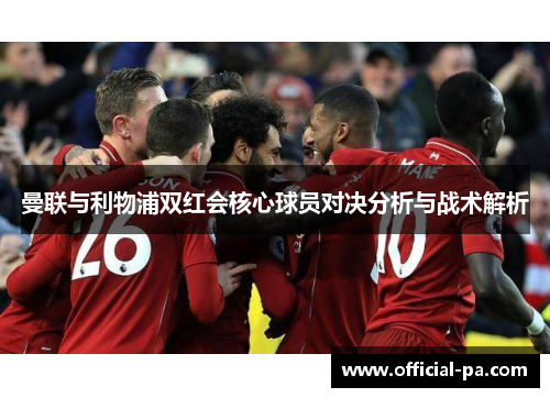 曼联与利物浦双红会核心球员对决分析与战术解析 曼联与利物浦双红会核心球员对决分析与战术解析