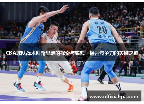 CBA球队战术创新思维的探索与实践:提升竞争力的关键之道 CBA球队战术创新思维的探索与实践:提升竞争力的关键之道