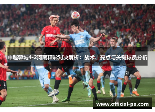 中超蓉城4-2河南精彩对决解析:战术、亮点与关键球员分析 中超蓉城4-2河南精彩对决解析:战术、亮点与关键球员分析