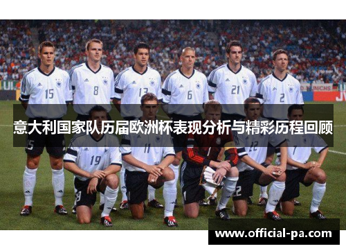 意大利国家队历届欧洲杯表现分析与精彩历程回顾 意大利国家队历届欧洲杯表现分析与精彩历程回顾