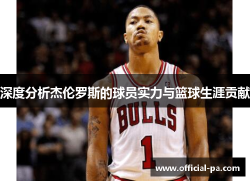 深度分析杰伦罗斯的球员实力与篮球生涯贡献