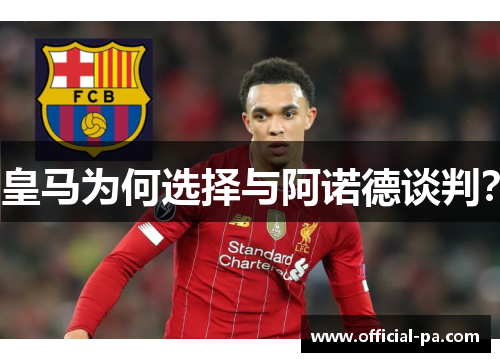 皇马为何选择与阿诺德谈判? 皇马为何选择与阿诺德谈判?