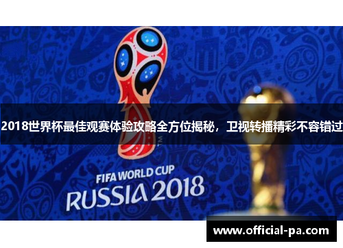 2018世界杯最佳观赛体验攻略全方位揭秘，卫视转播精彩不容错过