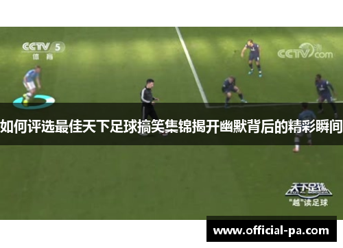 如何评选最佳天下足球搞笑集锦揭开幽默背后的精彩瞬间