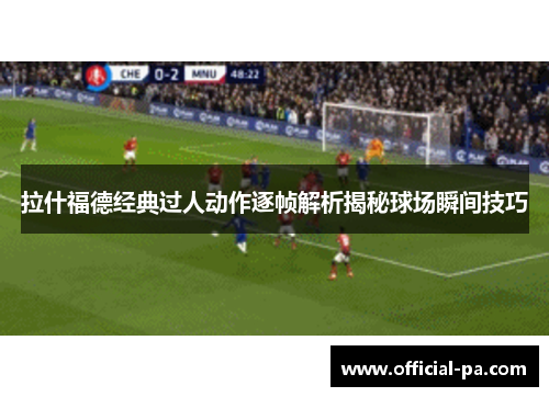 拉什福德经典过人动作逐帧解析揭秘球场瞬间技巧