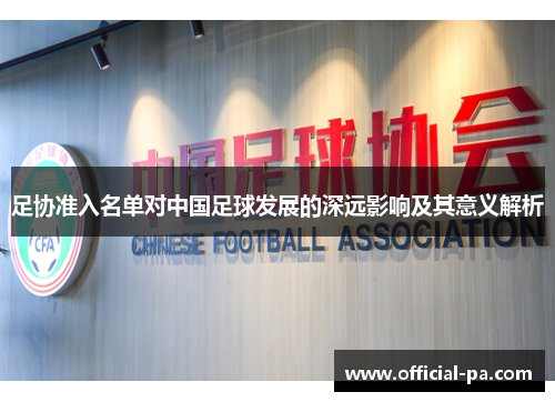 足协准入名单对中国足球发展的深远影响及其意义解析