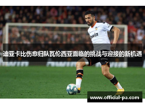 迪亚卡比伤愈归队瓦伦西亚面临的挑战与迎接的新机遇 迪亚卡比伤愈归队瓦伦西亚面临的挑战与迎接的新机遇