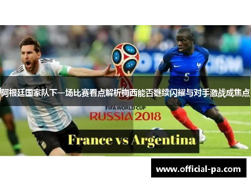 阿根廷国家队下一场比赛看点解析梅西能否继续闪耀与对手激战成焦点 阿根廷国家队下一场比赛看点解析梅西能否继续闪耀与对手激战成焦点