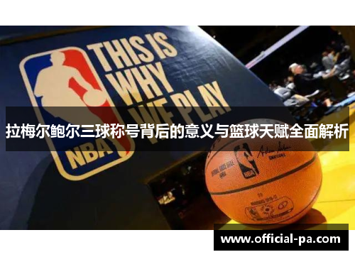 拉梅尔鲍尔三球称号背后的意义与篮球天赋全面解析 拉梅尔鲍尔三球称号背后的意义与篮球天赋全面解析