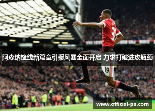 阿森纳锋线新篇章引援风暴全面开启 力求打破进攻瓶颈