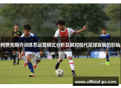 阿贾克斯青训体系运营模式分析及其对现代足球发展的影响 阿贾克斯青训体系运营模式分析及其对现代足球发展的影响