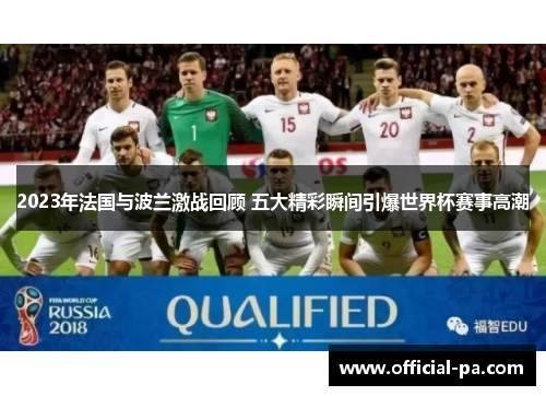 2023年法国与波兰激战回顾 五大精彩瞬间引爆世界杯赛事高潮 2023年法国与波兰激战回顾 五大精彩瞬间引爆世界杯赛事高潮