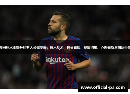 澳洲杯水平提升的五大关键要素：技术战术、球员素质、赛事组织、心理素质与国际合作