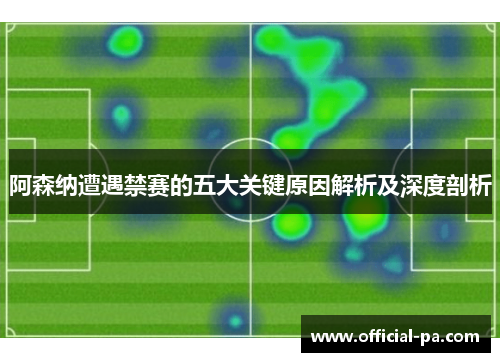 阿森纳遭遇禁赛的五大关键原因解析及深度剖析