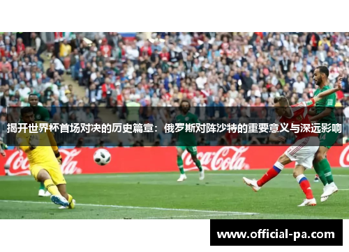 揭开世界杯首场对决的历史篇章：俄罗斯对阵沙特的重要意义与深远影响
