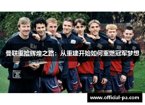 曼联重拾辉煌之路：从重建开始如何重燃冠军梦想