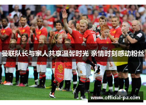 曼联队长与家人共享温馨时光 亲情时刻感动粉丝