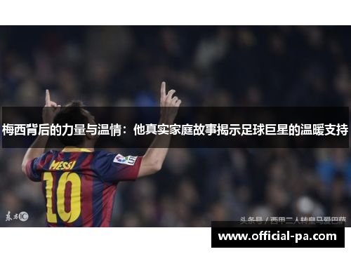 梅西背后的力量与温情：他真实家庭故事揭示足球巨星的温暖支持