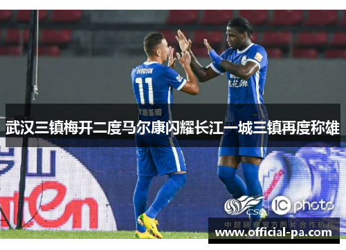武汉三镇梅开二度马尔康闪耀长江一城三镇再度称雄