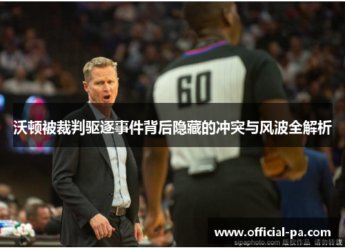 沃顿被裁判驱逐事件背后隐藏的冲突与风波全解析