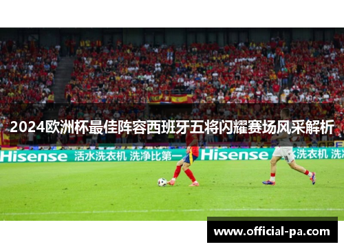 2024欧洲杯最佳阵容西班牙五将闪耀赛场风采解析