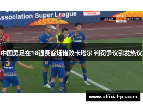 中国男足在18强赛客场惜败卡塔尔 判罚争议引发热议