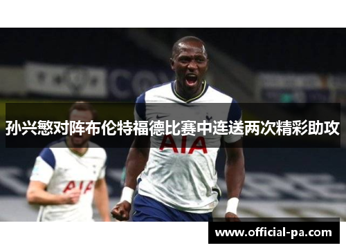 孙兴慜对阵布伦特福德比赛中连送两次精彩助攻