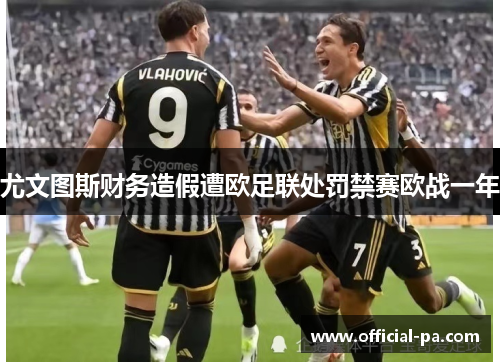 尤文图斯财务造假遭欧足联处罚禁赛欧战一年