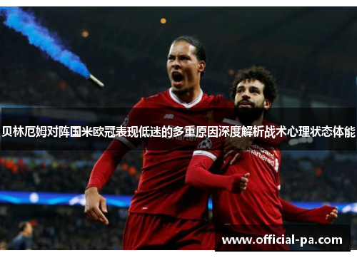 贝林厄姆对阵国米欧冠表现低迷的多重原因深度解析战术心理状态体能