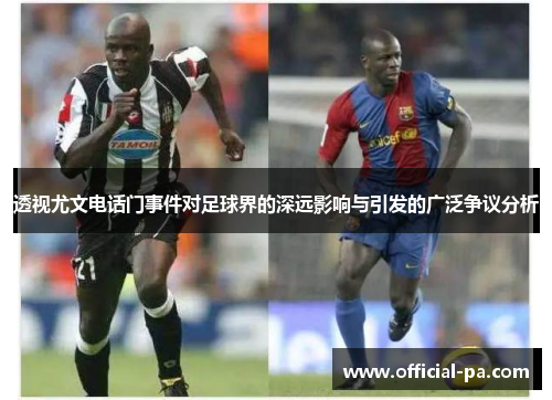 透视尤文电话门事件对足球界的深远影响与引发的广泛争议分析