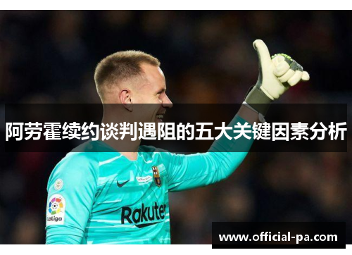 阿劳霍续约谈判遇阻的五大关键因素分析