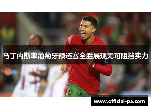 马丁内斯率葡萄牙预选赛全胜展现无可阻挡实力