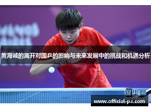 黄海诚的离开对国乒的影响与未来发展中的挑战和机遇分析 黄海诚的离开对国乒的影响与未来发展中的挑战和机遇分析