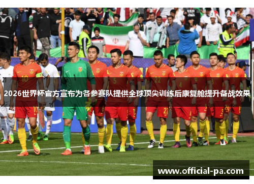 2026世界杯官方宣布为各参赛队提供全球顶尖训练后康复舱提升备战效果