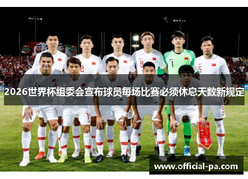 2026世界杯组委会宣布球员每场比赛必须休息天数新规定 2026世界杯组委会宣布球员每场比赛必须休息天数新规定