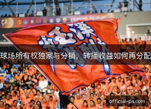 球场所有权独家与分销，转播收益如何再分配